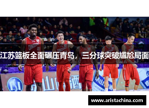 江苏篮板全面碾压青岛，三分球突破尴尬局面